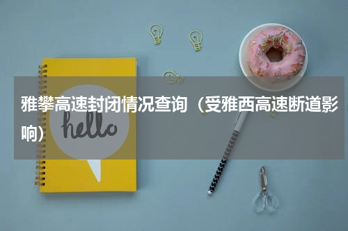 雅攀高速封闭情况查询（受雅西高速断道影响）