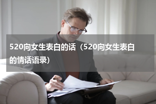 520向女生表白的话（520向女生表白的情话语录）