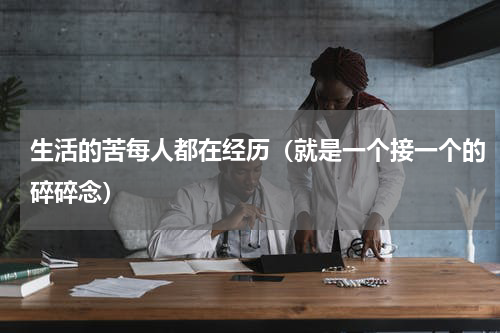 生活的苦每人都在经历（就是一个接一个的碎碎念）