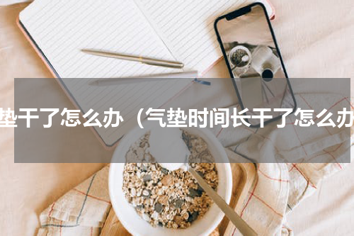 气垫干了怎么办（气垫时间长干了怎么办）