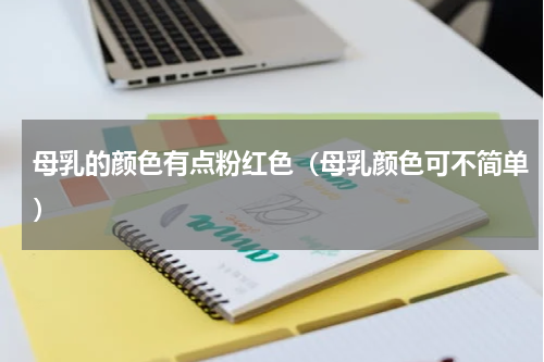 母乳的颜色有点粉红色（母乳颜色可不简单）