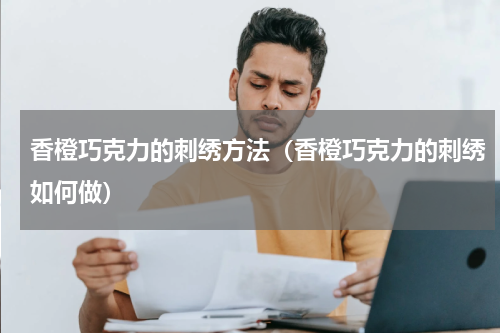 香橙巧克力的刺绣方法（香橙巧克力的刺绣如何做）
