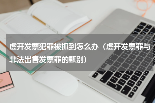 虚开发票犯罪被抓到怎么办（虚开发票罪与非法出售发票罪的甄别）