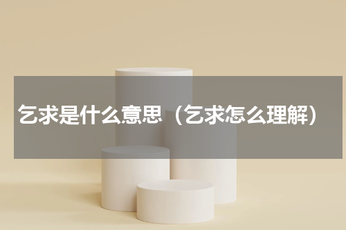 乞求是什么意思（乞求怎么理解）