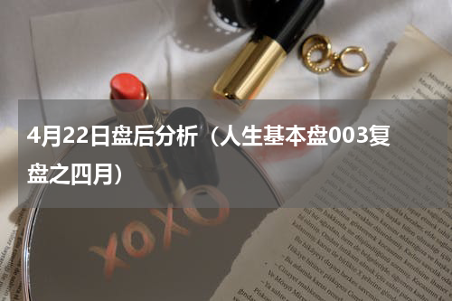 4月22日盘后分析（人生基本盘003复盘之四月）