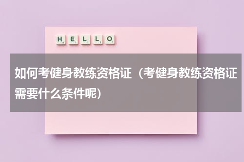 如何考健身教练资格证（考健身教练资格证需要什么条件呢）
