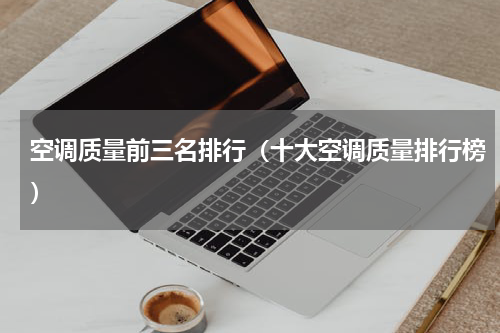 空调质量前三名排行（十大空调质量排行榜）