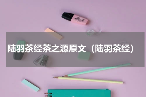 陆羽茶经茶之源原文（陆羽茶经）