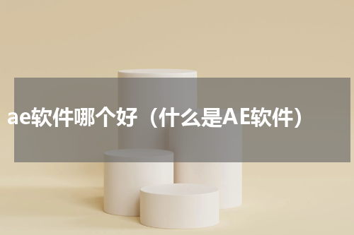 ae软件哪个好（什么是AE软件）