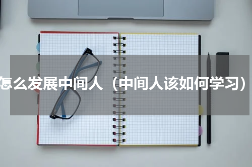 怎么发展中间人（中间人该如何学习）