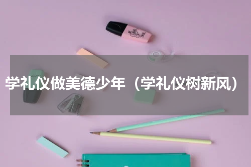 学礼仪做美德少年（学礼仪树新风）