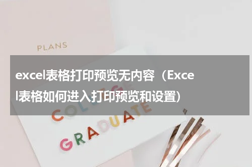 excel表格打印预览无内容（Excel表格如何进入打印预览和设置）