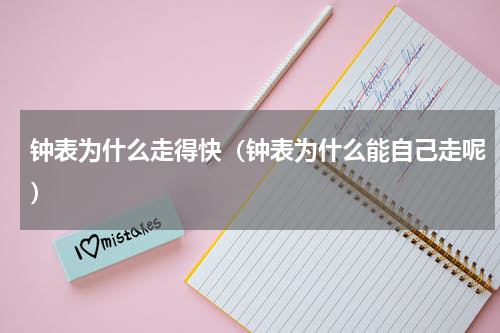 钟表为什么走得快（钟表为什么能自己走呢）