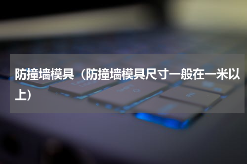 防撞墙模具（防撞墙模具尺寸一般在一米以上）