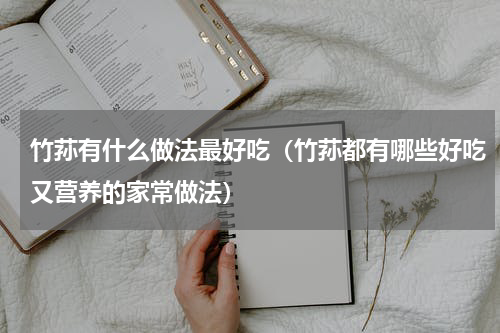 竹荪有什么做法最好吃（竹荪都有哪些好吃又营养的家常做法）