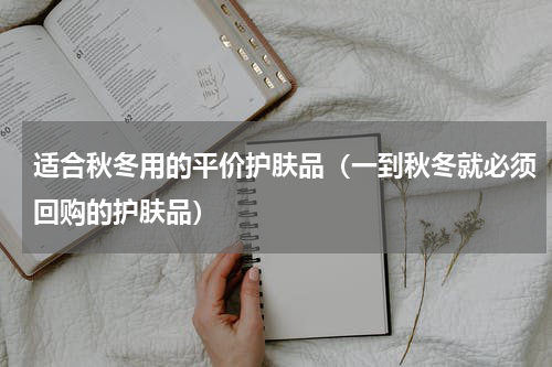 适合秋冬用的平价护肤品（一到秋冬就必须回购的护肤品）