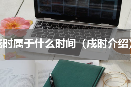 戍时属于什么时间（戍时介绍）