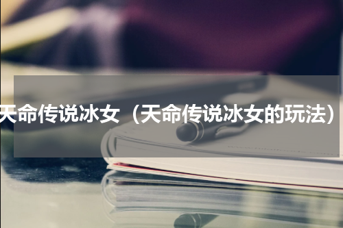 天命传说冰女（天命传说冰女的玩法）
