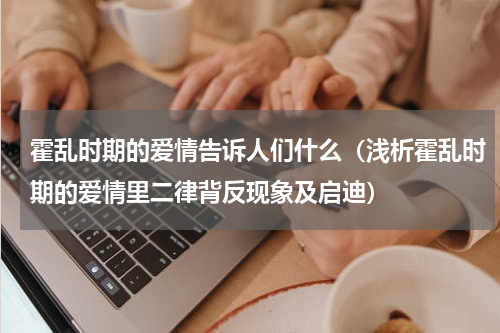 霍乱时期的爱情告诉人们什么（浅析霍乱时期的爱情里二律背反现象及启迪）