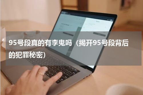 95号段真的有李鬼吗（揭开95号段背后的犯罪秘密）