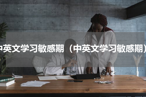 中英文学习敏感期（中英文学习敏感期）