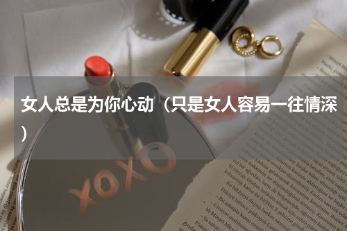 女人总是为你心动（只是女人容易一往情深）