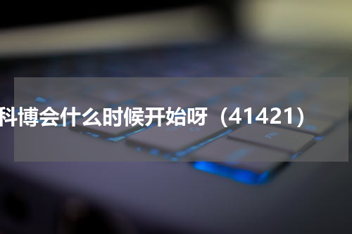 科博会什么时候开始呀（41421）