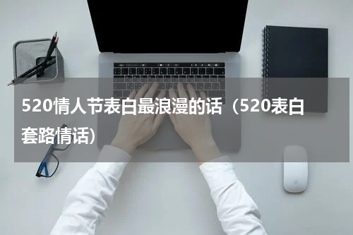 520情人节表白最浪漫的话（520表白套路情话）