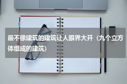 最不像建筑的建筑让人眼界大开（九个立方体组成的建筑）