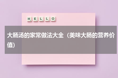 大肠汤的家常做法大全（美味大肠的营养价值）
