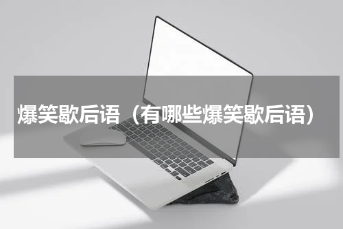 爆笑歇后语（有哪些爆笑歇后语）