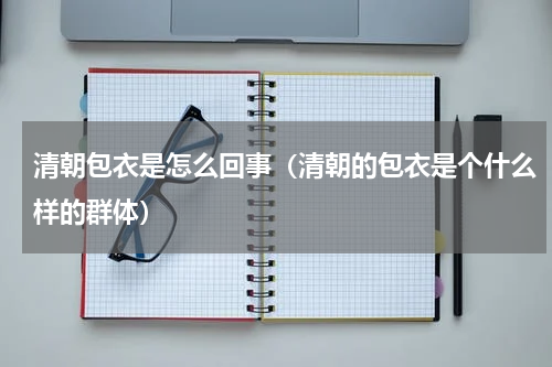清朝包衣是怎么回事（清朝的包衣是个什么样的群体）
