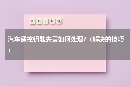 汽车遥控钥匙失灵如何处理?（解决的技巧）