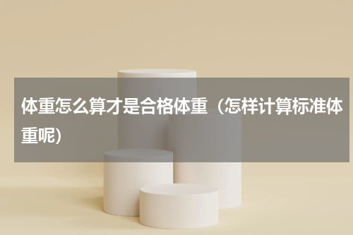 体重怎么算才是合格体重（怎样计算标准体重呢）
