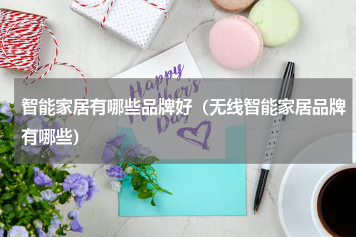 智能家居有哪些品牌好（无线智能家居品牌有哪些）