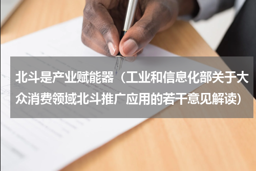 北斗是产业赋能器（工业和信息化部关于大众消费领域北斗推广应用的若干意见解读）
