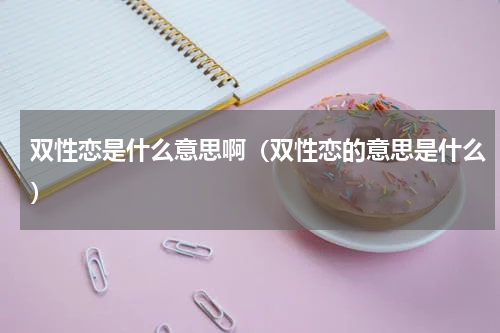 双性恋是什么意思啊（双性恋的意思是什么）
