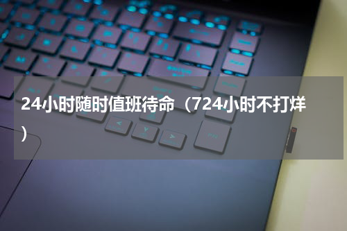 24小时随时值班待命（724小时不打烊）