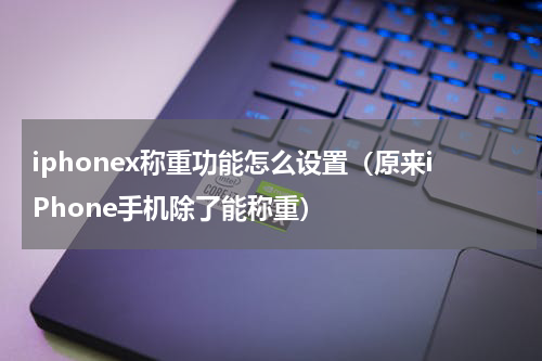 iphonex称重功能怎么设置（原来iPhone手机除了能称重）