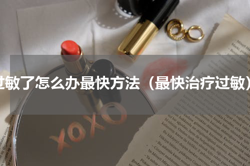 过敏了怎么办最快方法（最快治疗过敏）