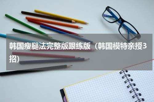 韩国瘦腿法完整版跟练版（韩国模特亲授3招）
