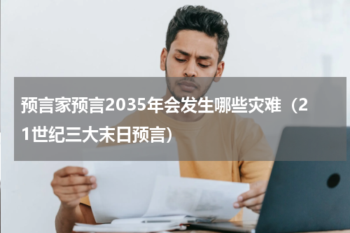 预言家预言2035年会发生哪些灾难（21世纪三大末日预言）