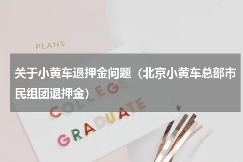 关于小黄车退押金问题（北京小黄车总部市民组团退押金）