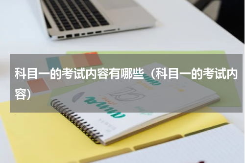 科目一的考试内容有哪些（科目一的考试内容）