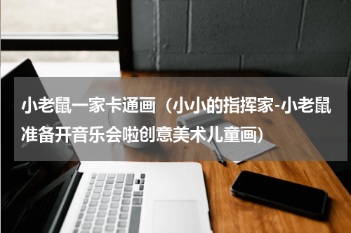 小老鼠一家卡通画（小小的指挥家-小老鼠准备开音乐会啦创意美术儿童画）