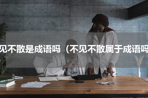 不见不散是成语吗（不见不散属于成语吗）