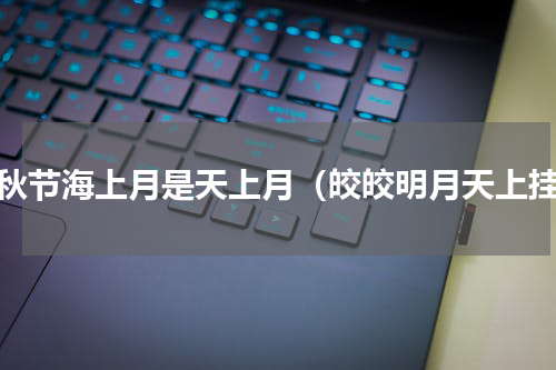 中秋节海上月是天上月（皎皎明月天上挂）