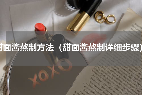 甜面酱熬制方法（甜面酱熬制详细步骤）