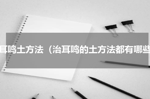 治耳鸣土方法（治耳鸣的土方法都有哪些）