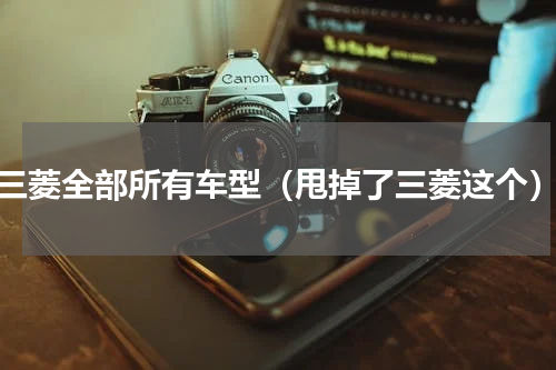 三菱全部所有车型（甩掉了三菱这个）